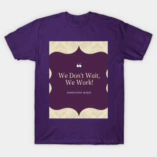 WE DONT WAIT WE WORK! T-Shirt